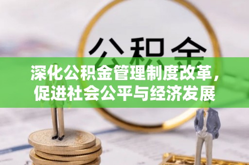 铁门关深化公积金管理制度改革，促进社会公平与经济发展