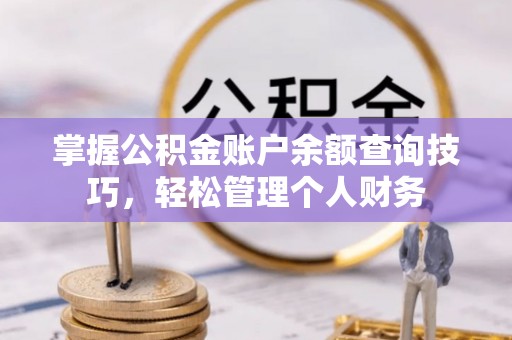 铁门关掌握公积金账户余额查询技巧，轻松管理个人财务