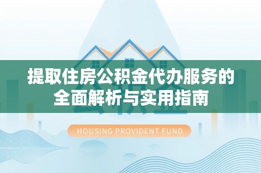 铁门关提取住房公积金代办服务的全面解析与实用指南