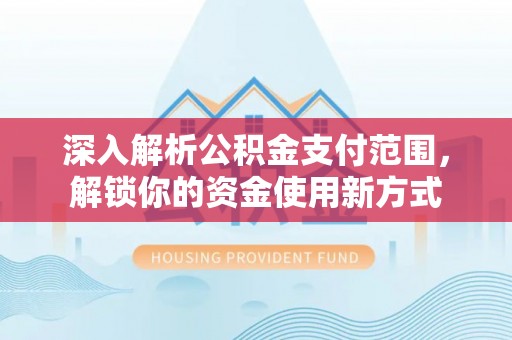 铁门关深入解析公积金支付范围，解锁你的资金使用新方式