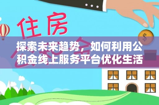 铁门关探索未来趋势，如何利用公积金线上服务平台优化生活