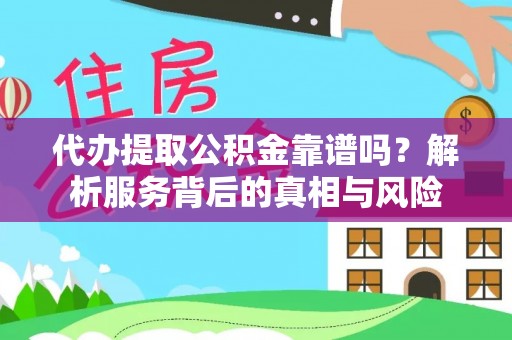 铁门关代办提取公积金靠谱吗？解析服务背后的真相与风险