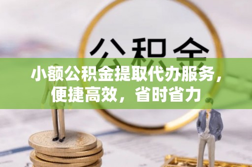铁门关小额公积金提取代办服务，便捷高效，省时省力