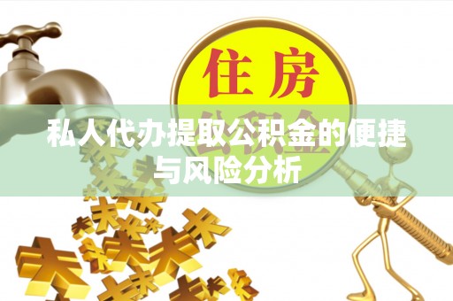 铁门关私人代办提取公积金的便捷与风险分析