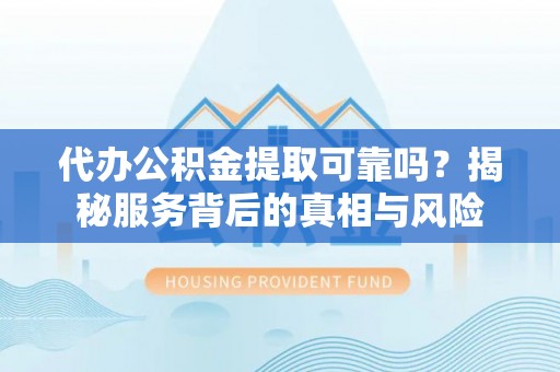 铁门关代办公积金提取可靠吗？揭秘服务背后的真相与风险
