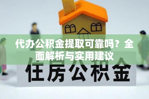 铁门关代办公积金提取可靠吗？全面解析与实用建议
