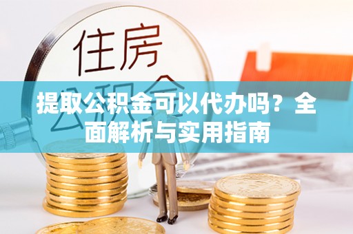 铁门关提取公积金可以代办吗？全面解析与实用指南