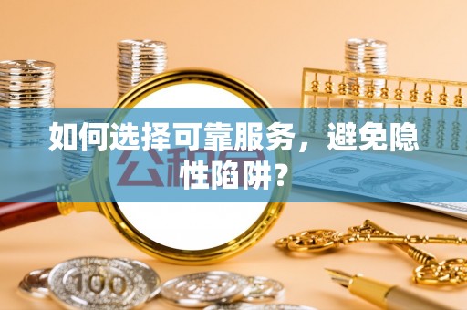 铁门关如何选择可靠服务，避免隐性陷阱？