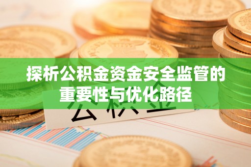 铁门关探析公积金资金安全监管的重要性与优化路径