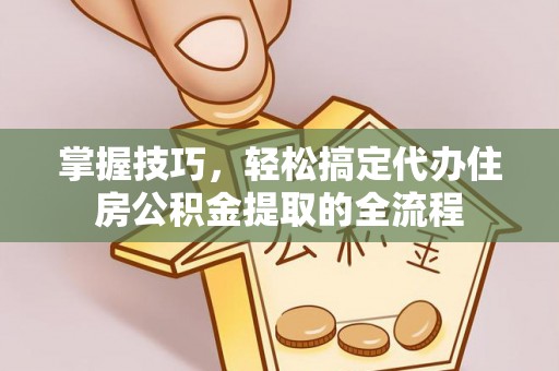 铁门关掌握技巧，轻松搞定代办住房公积金提取的全流程