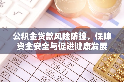 铁门关公积金贷款风险防控，保障资金安全与促进健康发展