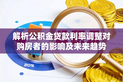铁门关解析公积金贷款利率调整对购房者的影响及未来趋势