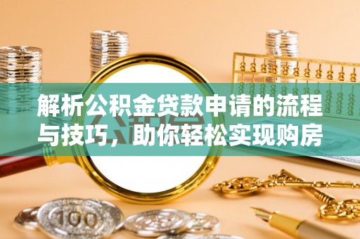 铁门关解析公积金贷款申请的流程与技巧，助你轻松实现购房梦想