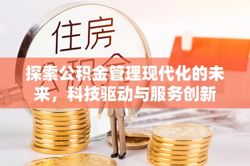 铁门关探索公积金管理现代化的未来，科技驱动与服务创新