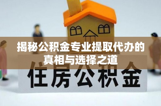 铁门关揭秘公积金专业提取代办的真相与选择之道