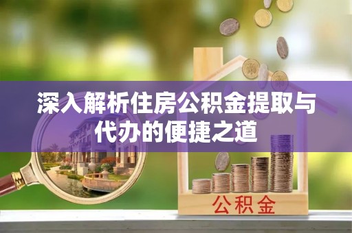 铁门关深入解析住房公积金提取与代办的便捷之道