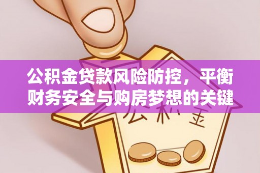 铁门关公积金贷款风险防控，平衡财务安全与购房梦想的关键