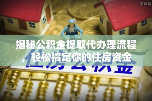 铁门关揭秘公积金提取代办理流程，轻松搞定你的住房资金