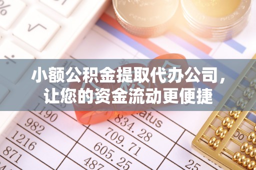 铁门关小额公积金提取代办公司，让您的资金流动更便捷