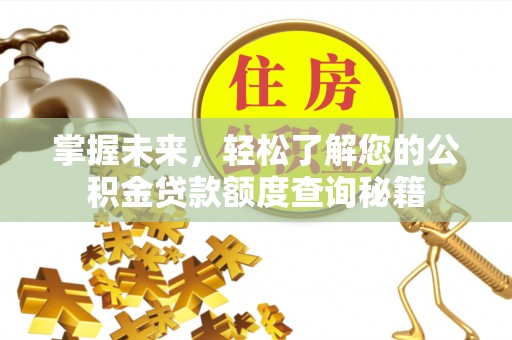 铁门关掌握未来，轻松了解您的公积金贷款额度查询秘籍