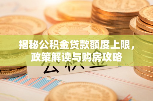 铁门关揭秘公积金贷款额度上限，政策解读与购房攻略