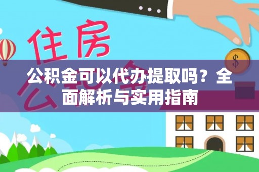 铁门关公积金可以代办提取吗？全面解析与实用指南
