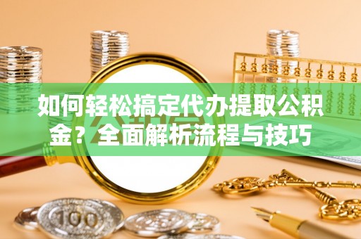 铁门关如何轻松搞定代办提取公积金？全面解析流程与技巧