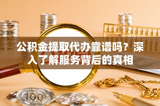 铁门关公积金提取代办靠谱吗？深入了解服务背后的真相