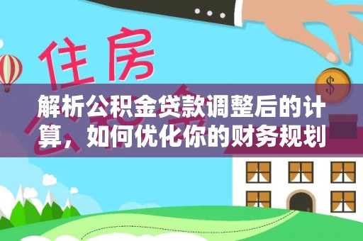 铁门关解析公积金贷款调整后的计算，如何优化你的财务规划