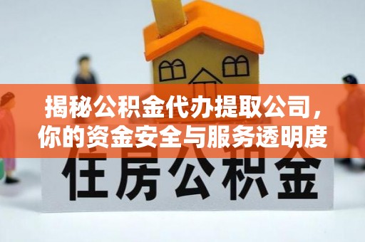 铁门关揭秘公积金代办提取公司，你的资金安全与服务透明度全解析