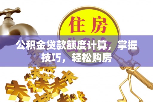 铁门关公积金贷款额度计算，掌握技巧，轻松购房