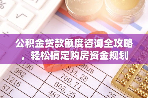 铁门关公积金贷款额度咨询全攻略，轻松搞定购房资金规划