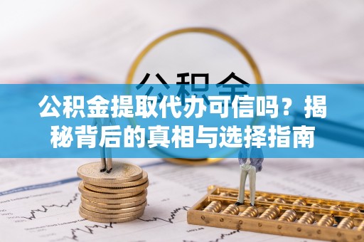 铁门关公积金提取代办可信吗？揭秘背后的真相与选择指南