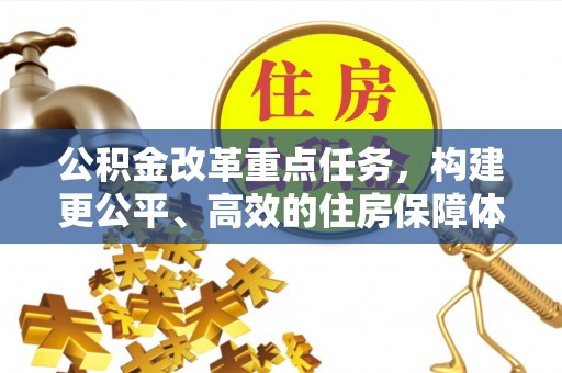 铁门关公积金改革重点任务，构建更公平、高效的住房保障体系