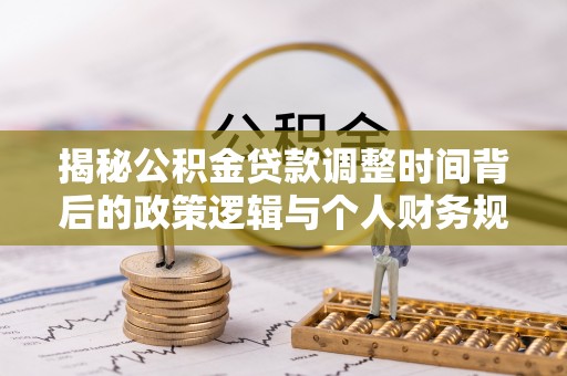铁门关揭秘公积金贷款调整时间背后的政策逻辑与个人财务规划