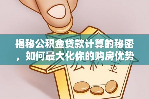 铁门关揭秘公积金贷款计算的秘密，如何最大化你的购房优势
