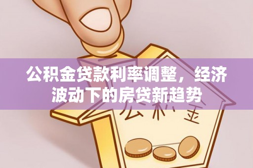 铁门关公积金贷款利率调整，经济波动下的房贷新趋势