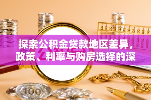 铁门关探索公积金贷款地区差异，政策、利率与购房选择的深度解析
