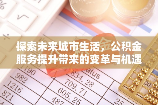 铁门关探索未来城市生活，公积金服务提升带来的变革与机遇