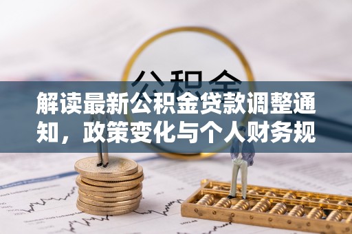 铁门关解读最新公积金贷款调整通知，政策变化与个人财务规划