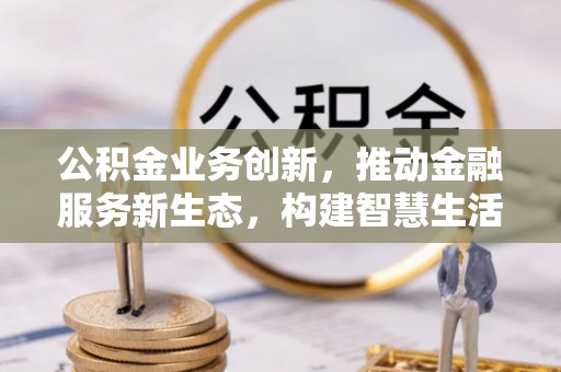 铁门关公积金业务创新，推动金融服务新生态，构建智慧生活新未来