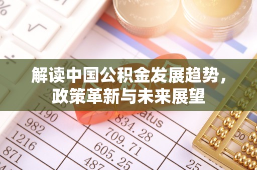 铁门关解读中国公积金发展趋势，政策革新与未来展望