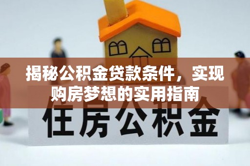 铁门关揭秘公积金贷款条件，实现购房梦想的实用指南