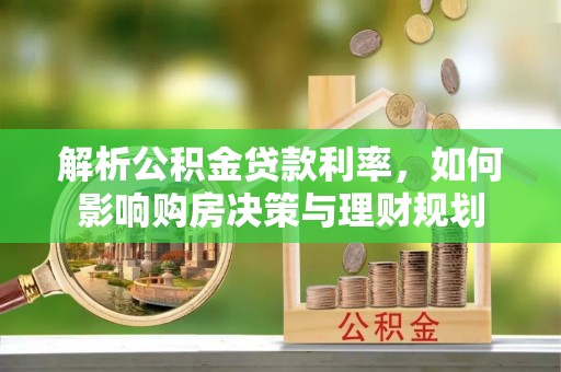 铁门关解析公积金贷款利率，如何影响购房决策与理财规划