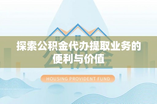 铁门关探索公积金代办提取业务的便利与价值