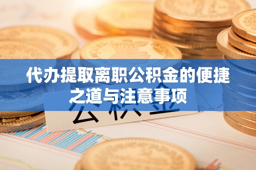 铁门关代办提取离职公积金的便捷之道与注意事项