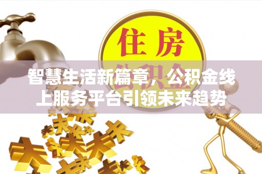 铁门关智慧生活新篇章，公积金线上服务平台引领未来趋势