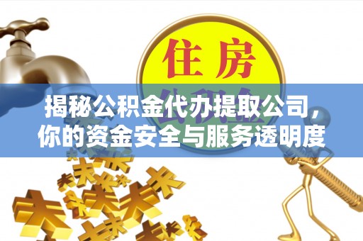 铁门关揭秘公积金代办提取公司，你的资金安全与服务透明度指南
