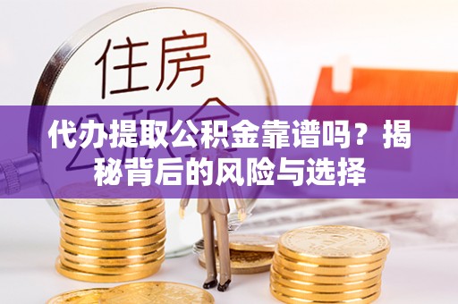 铁门关代办提取公积金靠谱吗？揭秘背后的风险与选择