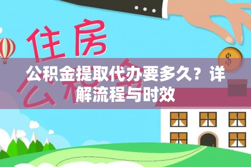 铁门关公积金提取代办要多久？详解流程与时效